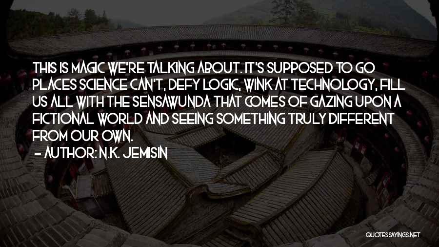 N.K. Jemisin Quotes: This Is Magic We're Talking About. It's Supposed To Go Places Science Can't, Defy Logic, Wink At Technology, Fill Us