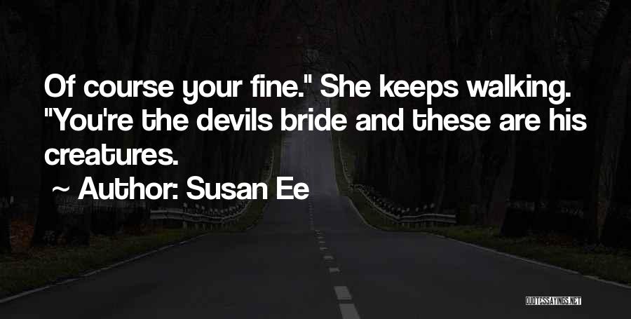 Susan Ee Quotes: Of Course Your Fine. She Keeps Walking. You're The Devils Bride And These Are His Creatures.