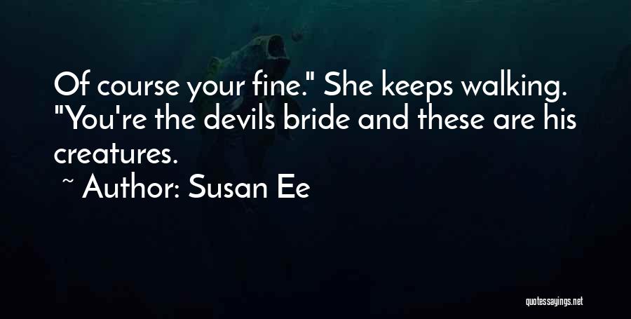 Susan Ee Quotes: Of Course Your Fine. She Keeps Walking. You're The Devils Bride And These Are His Creatures.