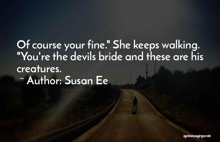 Susan Ee Quotes: Of Course Your Fine. She Keeps Walking. You're The Devils Bride And These Are His Creatures.