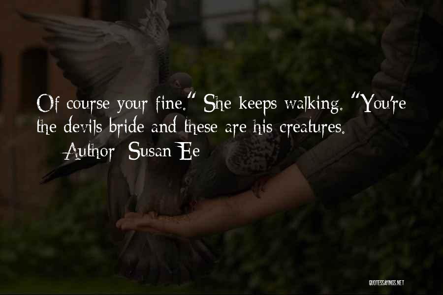 Susan Ee Quotes: Of Course Your Fine. She Keeps Walking. You're The Devils Bride And These Are His Creatures.