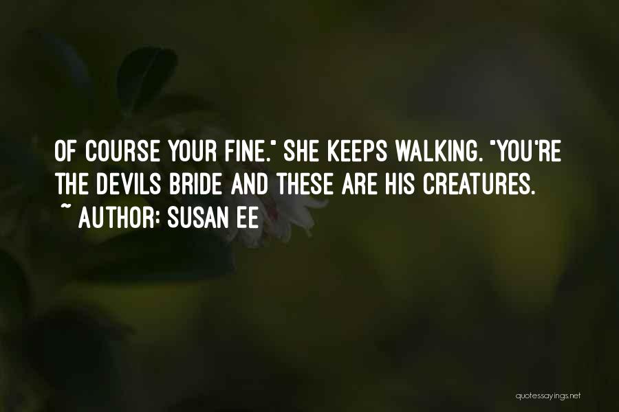 Susan Ee Quotes: Of Course Your Fine. She Keeps Walking. You're The Devils Bride And These Are His Creatures.