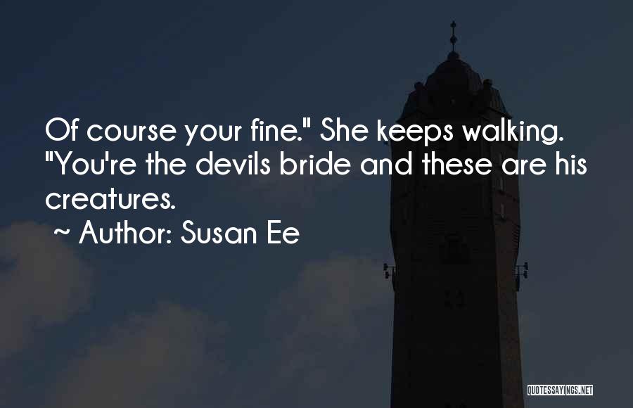 Susan Ee Quotes: Of Course Your Fine. She Keeps Walking. You're The Devils Bride And These Are His Creatures.