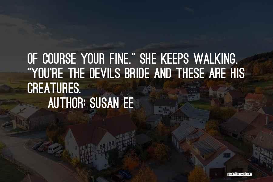 Susan Ee Quotes: Of Course Your Fine. She Keeps Walking. You're The Devils Bride And These Are His Creatures.