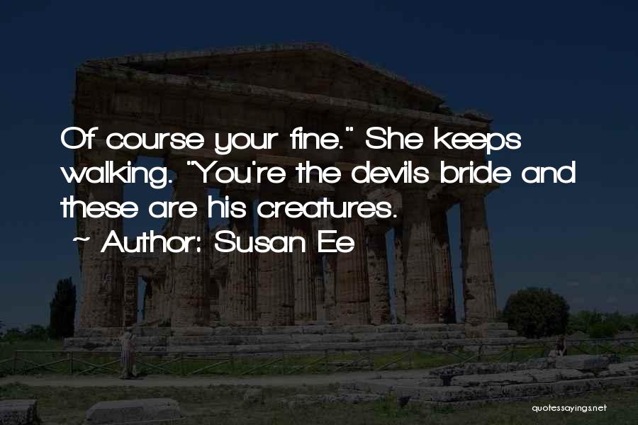 Susan Ee Quotes: Of Course Your Fine. She Keeps Walking. You're The Devils Bride And These Are His Creatures.