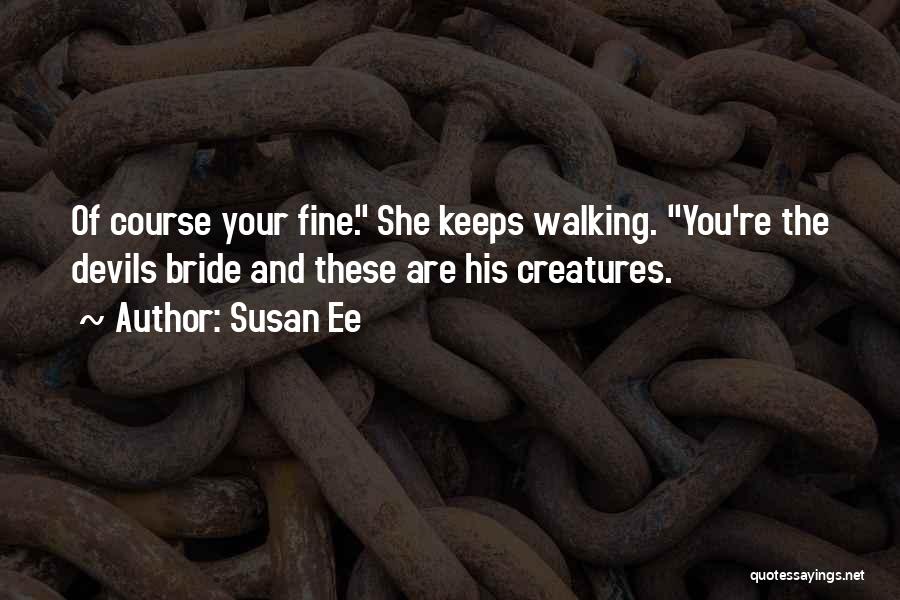 Susan Ee Quotes: Of Course Your Fine. She Keeps Walking. You're The Devils Bride And These Are His Creatures.