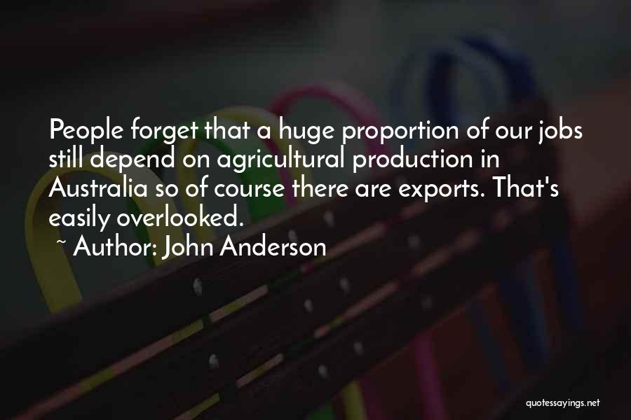 John Anderson Quotes: People Forget That A Huge Proportion Of Our Jobs Still Depend On Agricultural Production In Australia So Of Course There
