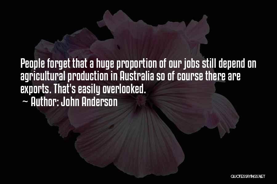 John Anderson Quotes: People Forget That A Huge Proportion Of Our Jobs Still Depend On Agricultural Production In Australia So Of Course There