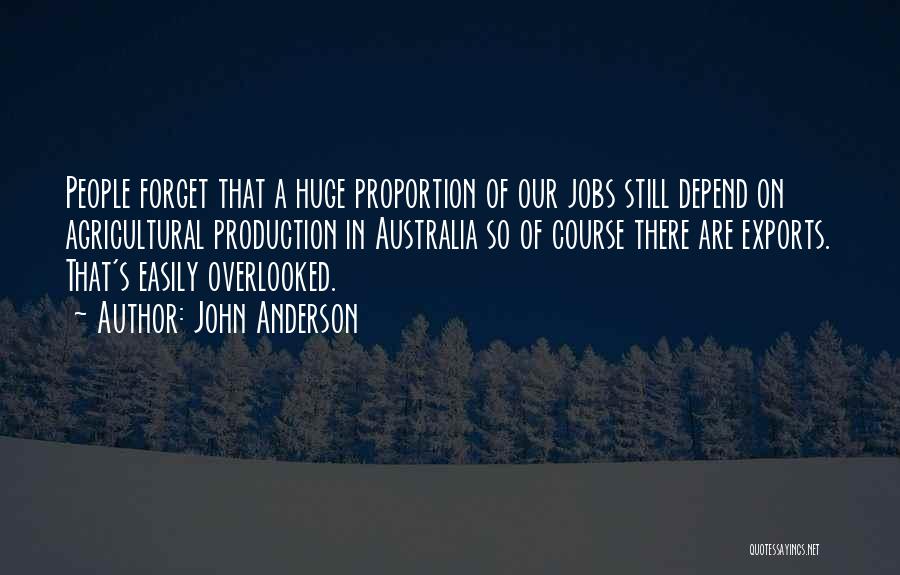 John Anderson Quotes: People Forget That A Huge Proportion Of Our Jobs Still Depend On Agricultural Production In Australia So Of Course There