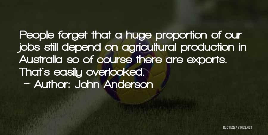 John Anderson Quotes: People Forget That A Huge Proportion Of Our Jobs Still Depend On Agricultural Production In Australia So Of Course There