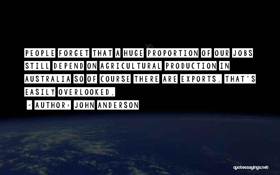 John Anderson Quotes: People Forget That A Huge Proportion Of Our Jobs Still Depend On Agricultural Production In Australia So Of Course There