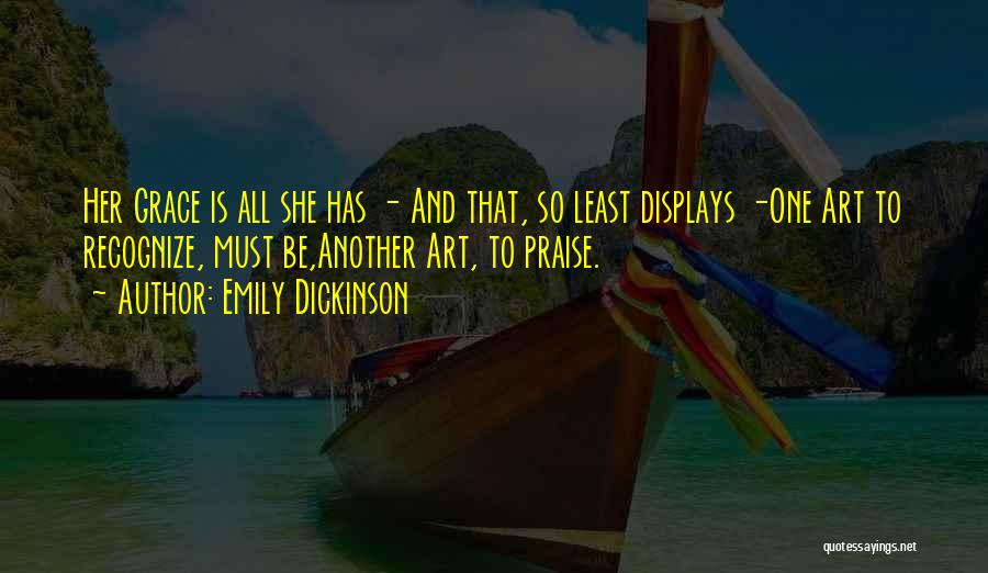 Emily Dickinson Quotes: Her Grace Is All She Has - And That, So Least Displays -one Art To Recognize, Must Be,another Art, To