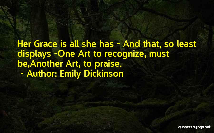 Emily Dickinson Quotes: Her Grace Is All She Has - And That, So Least Displays -one Art To Recognize, Must Be,another Art, To