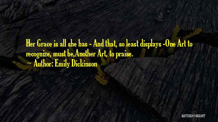 Emily Dickinson Quotes: Her Grace Is All She Has - And That, So Least Displays -one Art To Recognize, Must Be,another Art, To