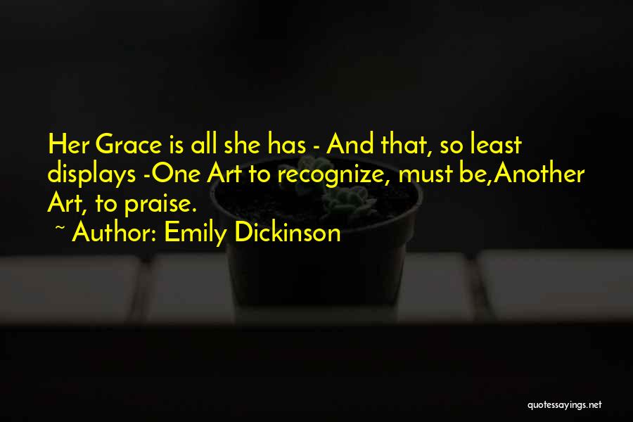 Emily Dickinson Quotes: Her Grace Is All She Has - And That, So Least Displays -one Art To Recognize, Must Be,another Art, To