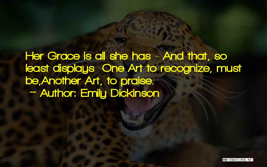 Emily Dickinson Quotes: Her Grace Is All She Has - And That, So Least Displays -one Art To Recognize, Must Be,another Art, To