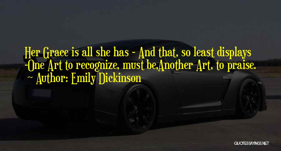 Emily Dickinson Quotes: Her Grace Is All She Has - And That, So Least Displays -one Art To Recognize, Must Be,another Art, To