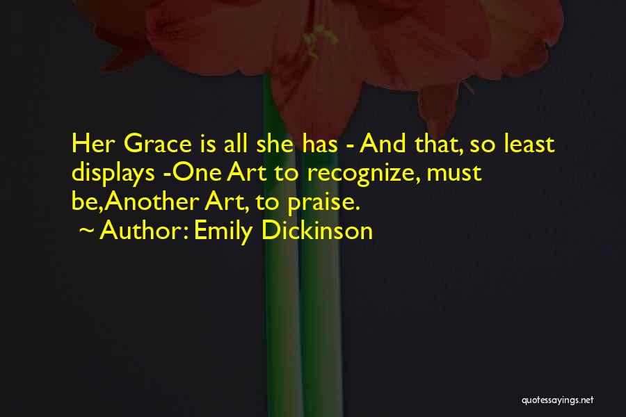 Emily Dickinson Quotes: Her Grace Is All She Has - And That, So Least Displays -one Art To Recognize, Must Be,another Art, To