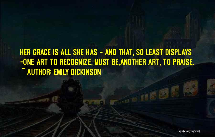 Emily Dickinson Quotes: Her Grace Is All She Has - And That, So Least Displays -one Art To Recognize, Must Be,another Art, To