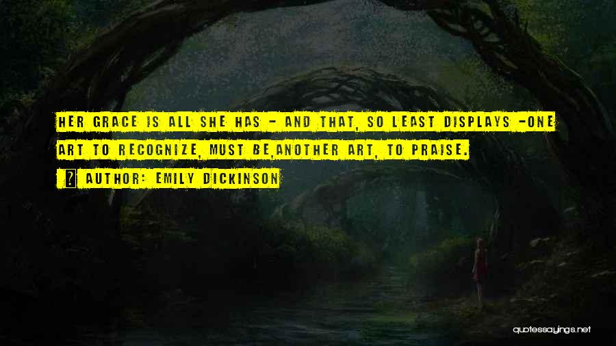 Emily Dickinson Quotes: Her Grace Is All She Has - And That, So Least Displays -one Art To Recognize, Must Be,another Art, To