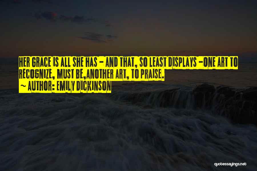 Emily Dickinson Quotes: Her Grace Is All She Has - And That, So Least Displays -one Art To Recognize, Must Be,another Art, To