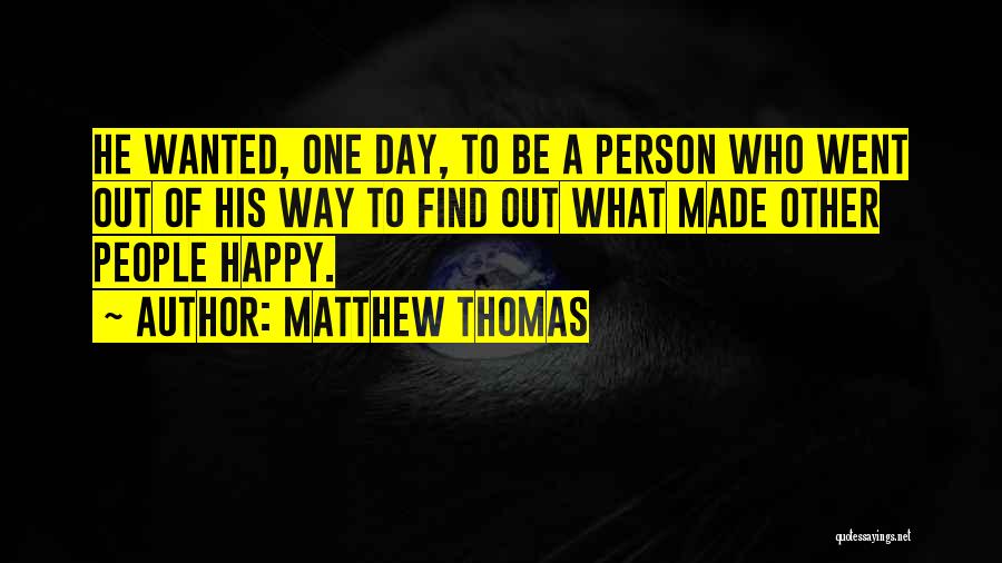 Matthew Thomas Quotes: He Wanted, One Day, To Be A Person Who Went Out Of His Way To Find Out What Made Other