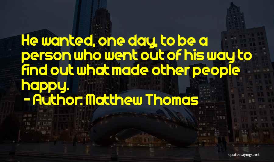Matthew Thomas Quotes: He Wanted, One Day, To Be A Person Who Went Out Of His Way To Find Out What Made Other