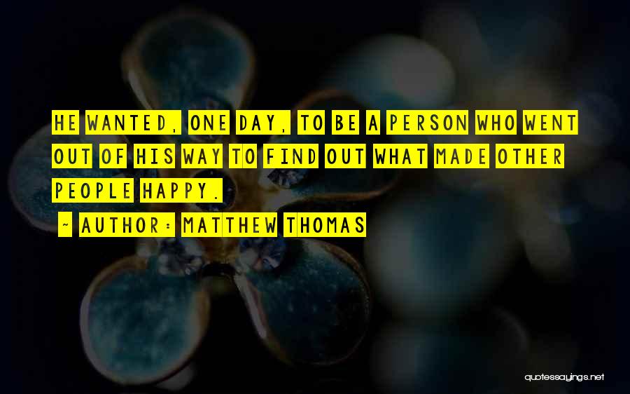 Matthew Thomas Quotes: He Wanted, One Day, To Be A Person Who Went Out Of His Way To Find Out What Made Other