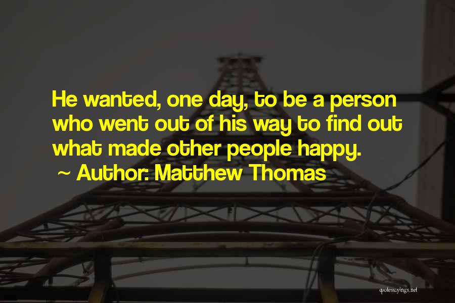 Matthew Thomas Quotes: He Wanted, One Day, To Be A Person Who Went Out Of His Way To Find Out What Made Other