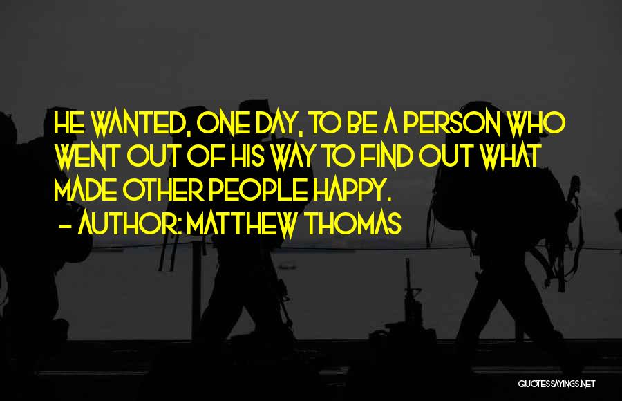 Matthew Thomas Quotes: He Wanted, One Day, To Be A Person Who Went Out Of His Way To Find Out What Made Other