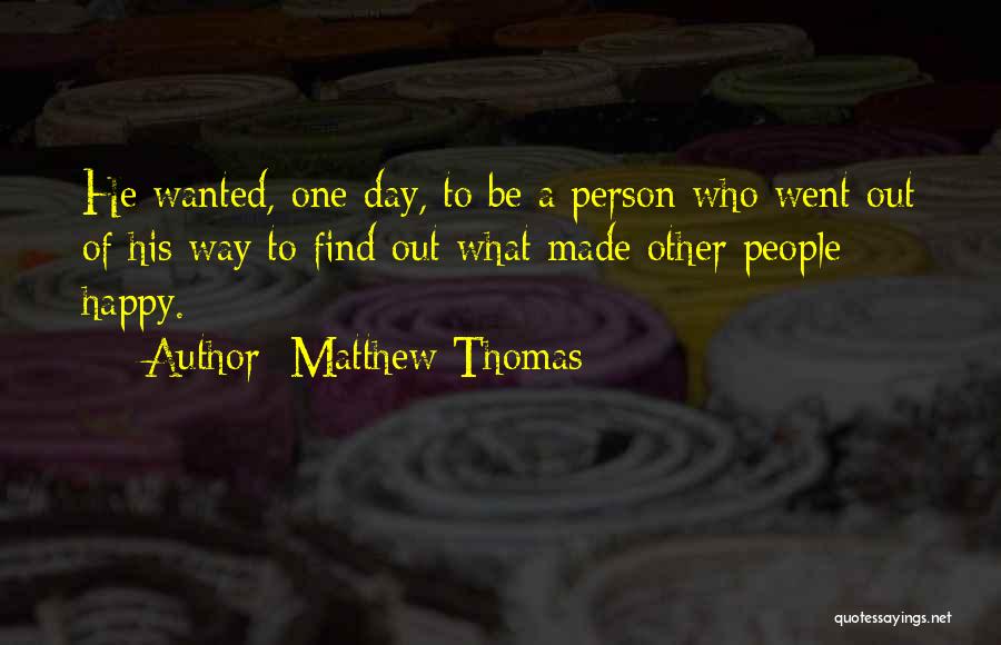 Matthew Thomas Quotes: He Wanted, One Day, To Be A Person Who Went Out Of His Way To Find Out What Made Other
