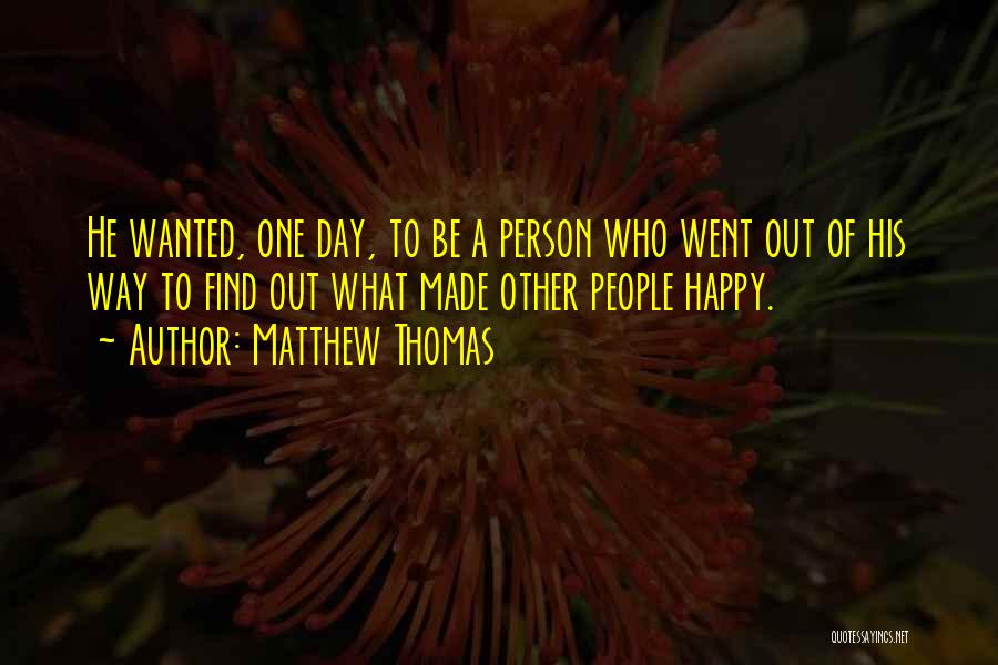 Matthew Thomas Quotes: He Wanted, One Day, To Be A Person Who Went Out Of His Way To Find Out What Made Other