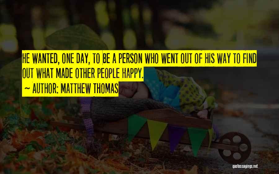 Matthew Thomas Quotes: He Wanted, One Day, To Be A Person Who Went Out Of His Way To Find Out What Made Other