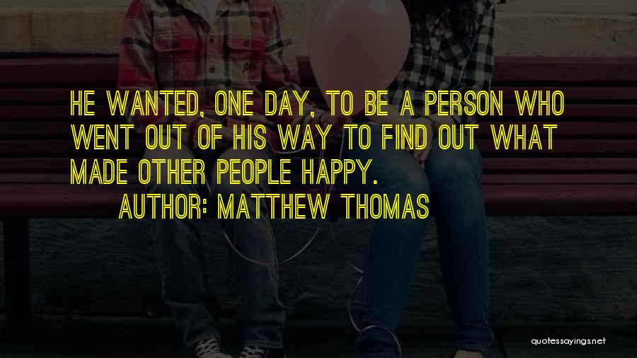 Matthew Thomas Quotes: He Wanted, One Day, To Be A Person Who Went Out Of His Way To Find Out What Made Other