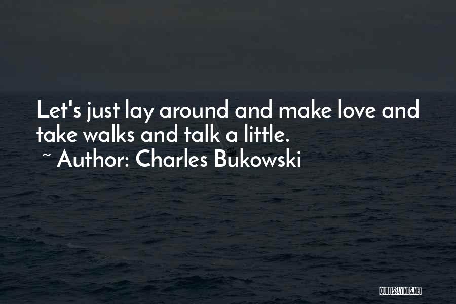 Charles Bukowski Quotes: Let's Just Lay Around And Make Love And Take Walks And Talk A Little.