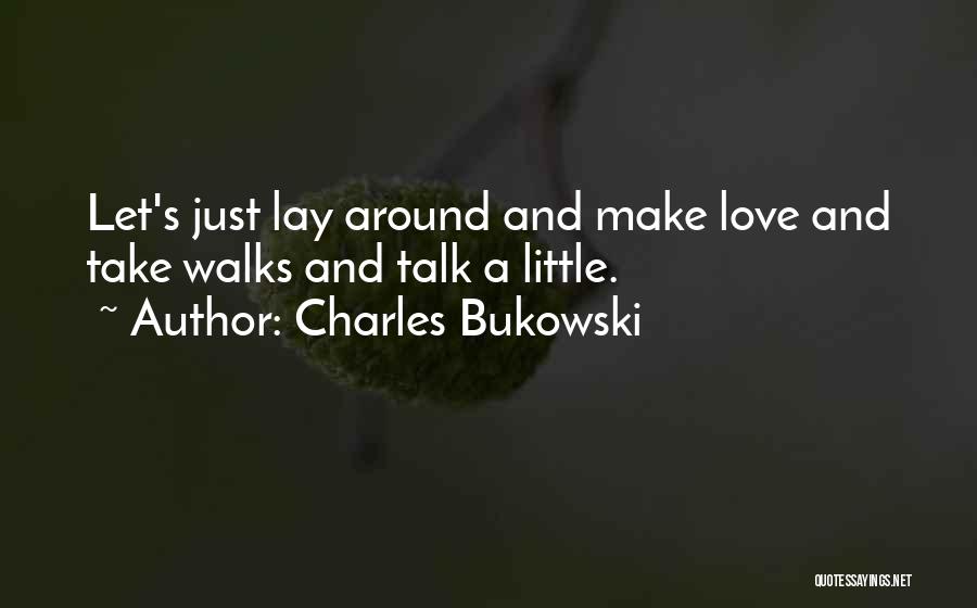 Charles Bukowski Quotes: Let's Just Lay Around And Make Love And Take Walks And Talk A Little.