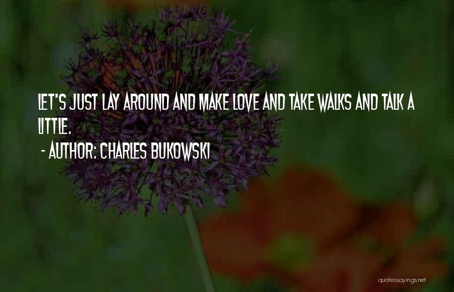 Charles Bukowski Quotes: Let's Just Lay Around And Make Love And Take Walks And Talk A Little.