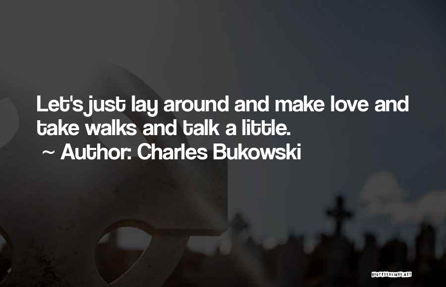 Charles Bukowski Quotes: Let's Just Lay Around And Make Love And Take Walks And Talk A Little.