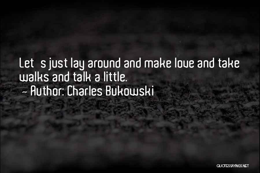 Charles Bukowski Quotes: Let's Just Lay Around And Make Love And Take Walks And Talk A Little.