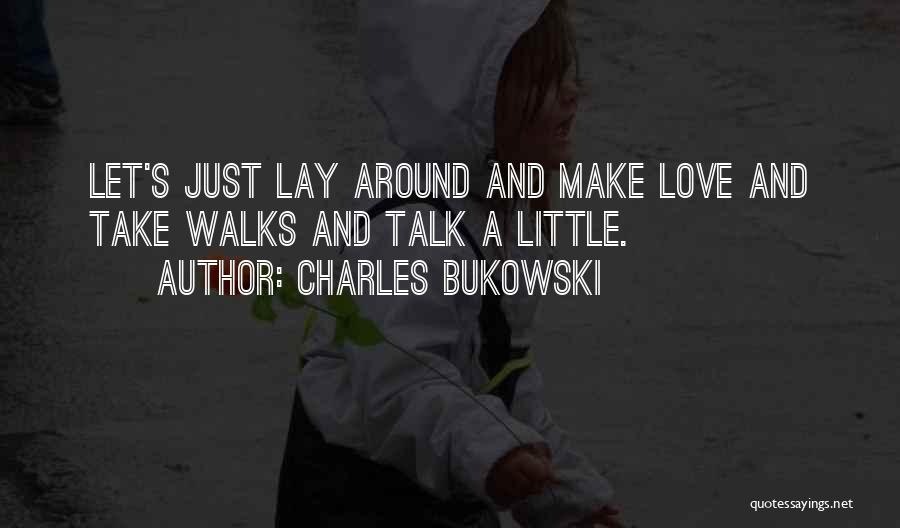 Charles Bukowski Quotes: Let's Just Lay Around And Make Love And Take Walks And Talk A Little.