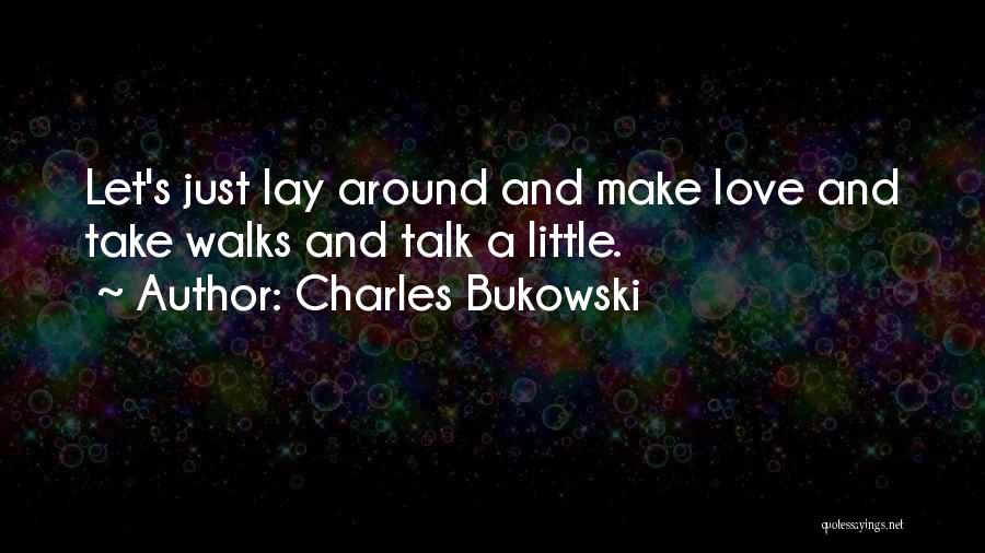 Charles Bukowski Quotes: Let's Just Lay Around And Make Love And Take Walks And Talk A Little.