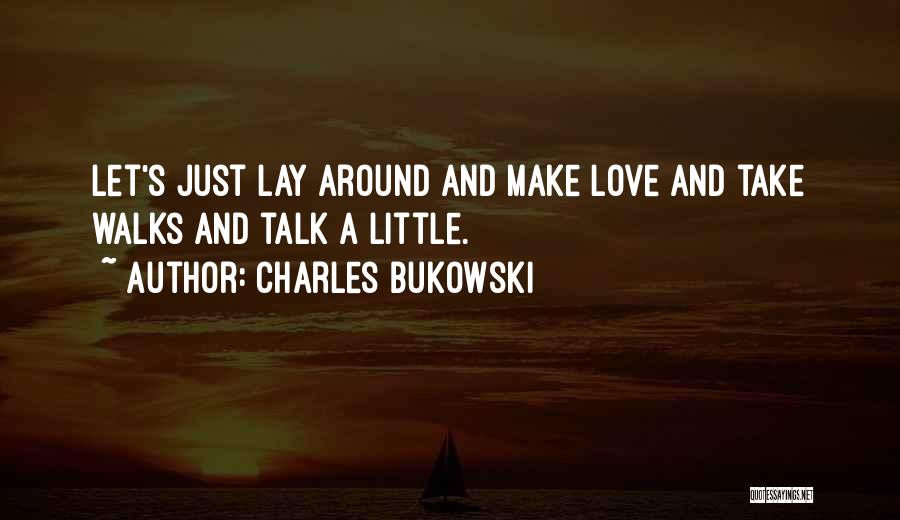 Charles Bukowski Quotes: Let's Just Lay Around And Make Love And Take Walks And Talk A Little.