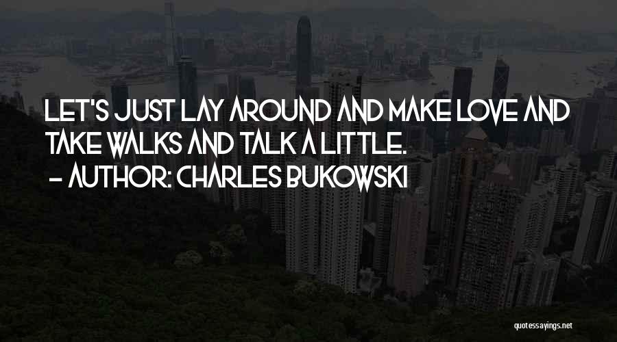 Charles Bukowski Quotes: Let's Just Lay Around And Make Love And Take Walks And Talk A Little.