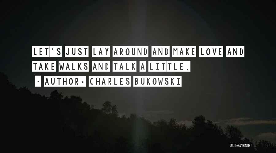 Charles Bukowski Quotes: Let's Just Lay Around And Make Love And Take Walks And Talk A Little.