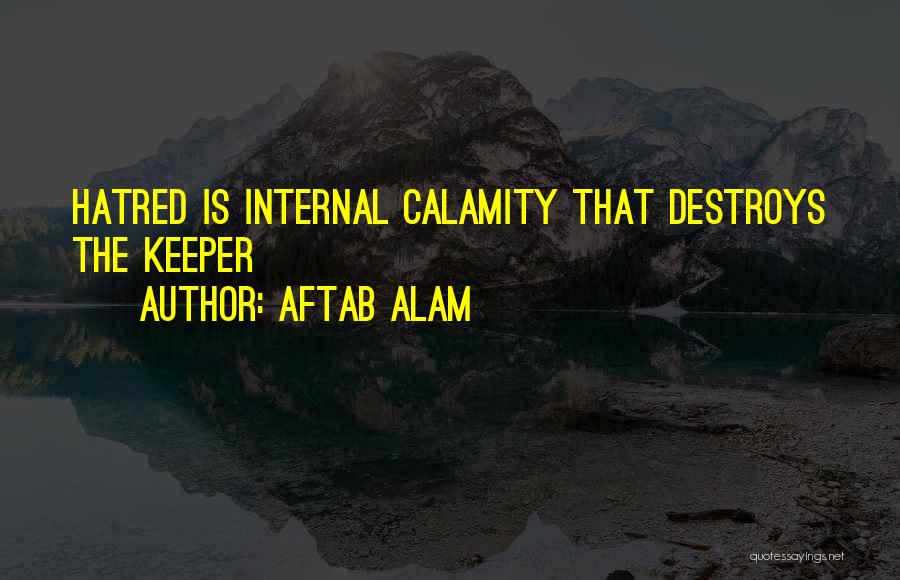 Aftab Alam Quotes: Hatred Is Internal Calamity That Destroys The Keeper