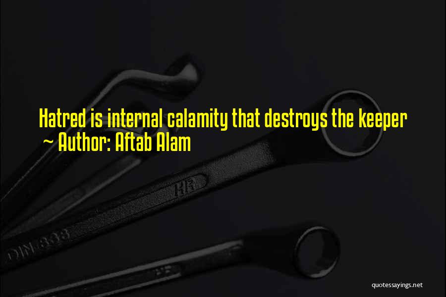 Aftab Alam Quotes: Hatred Is Internal Calamity That Destroys The Keeper