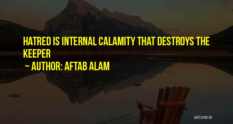 Aftab Alam Quotes: Hatred Is Internal Calamity That Destroys The Keeper