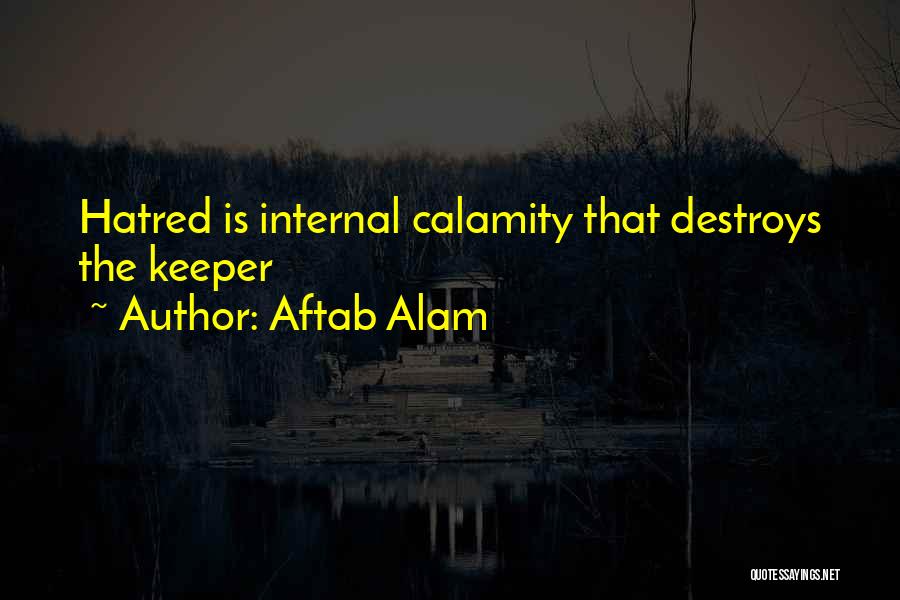 Aftab Alam Quotes: Hatred Is Internal Calamity That Destroys The Keeper