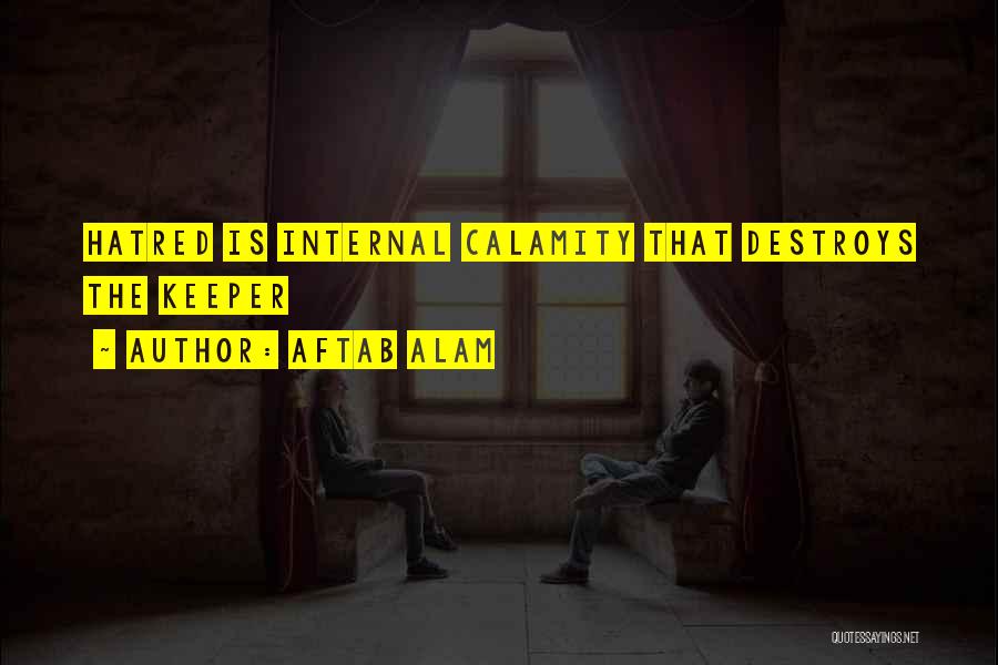 Aftab Alam Quotes: Hatred Is Internal Calamity That Destroys The Keeper