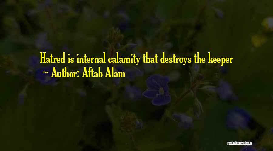 Aftab Alam Quotes: Hatred Is Internal Calamity That Destroys The Keeper